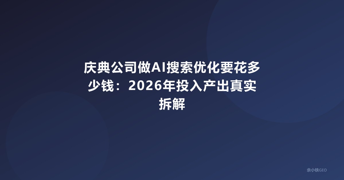 庆典公司做AI搜索优化要花多少钱：2026年投入产出真实拆解