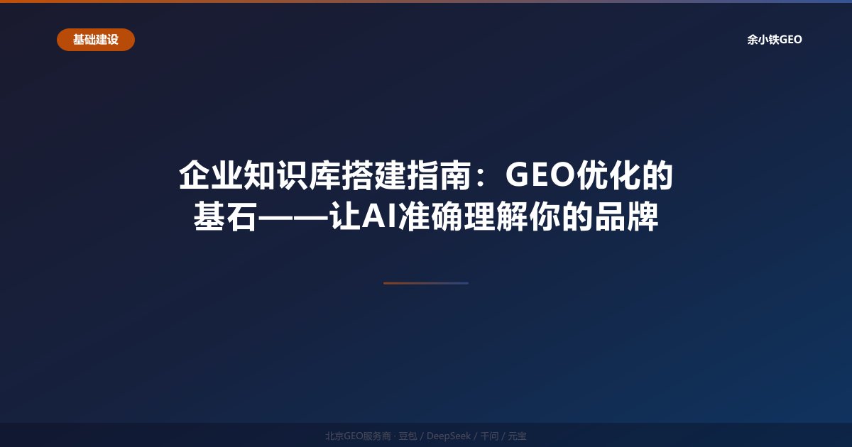 企业知识库搭建指南：GEO优化的基石——让AI准确理解你的品牌