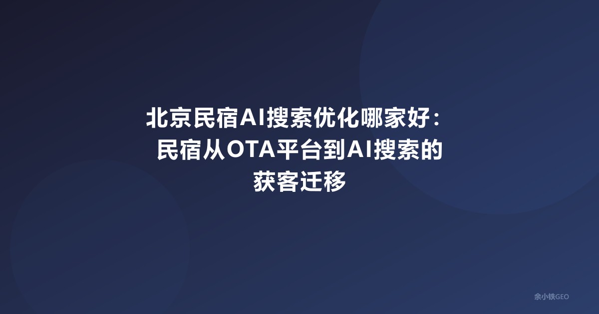 北京民宿AI搜索优化哪家好：民宿从OTA平台到AI搜索的获客迁移