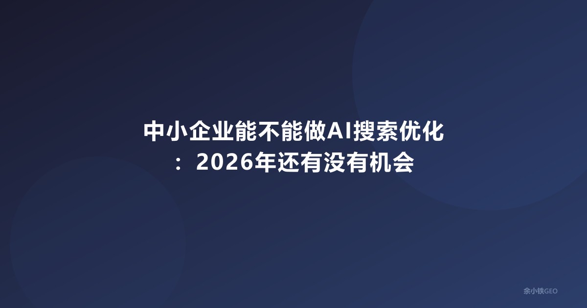 中小企业能不能做AI搜索优化：2026年还有没有机会