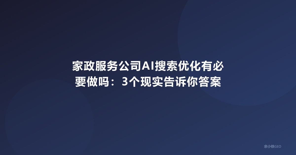 家政服务公司AI搜索优化有必要做吗：3个现实告诉你答案