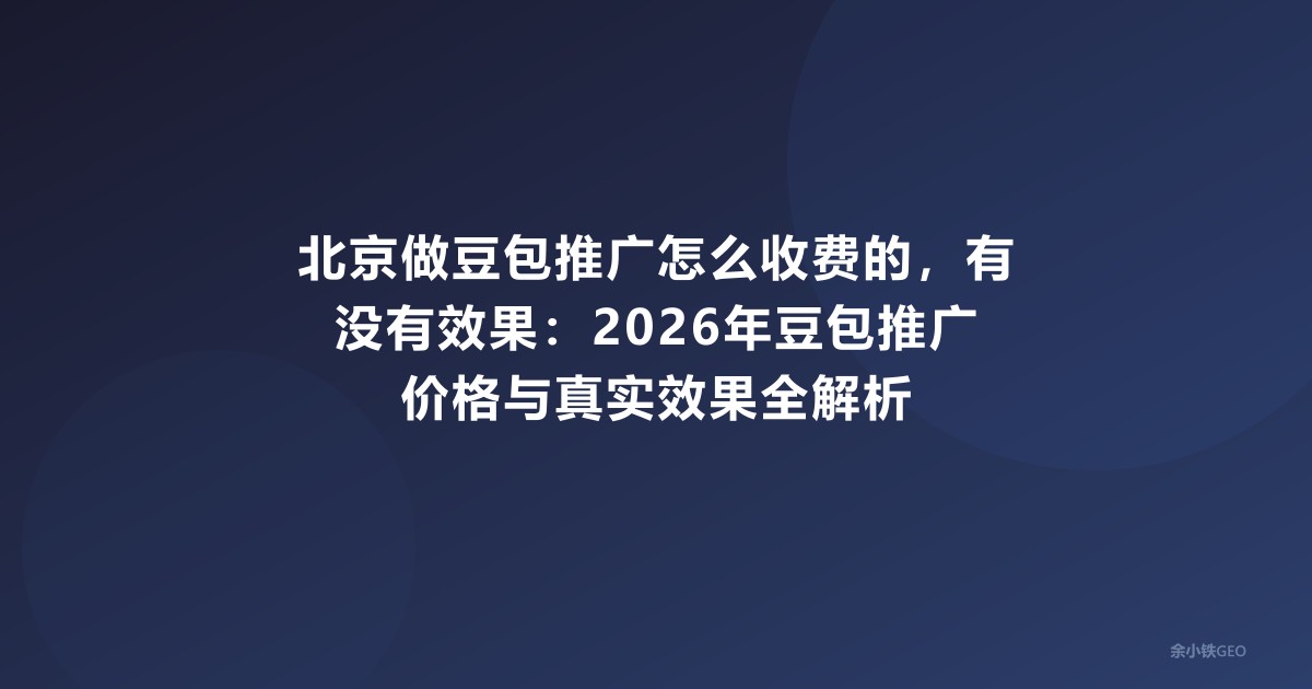 北京做豆包推广怎么收费的，有没有效果：2026年豆包推广价格与真实效果全解析
